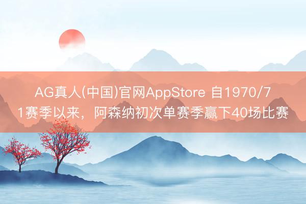 AG真人(中国)官网AppStore 自1970/71赛季以来,阿森纳初次单赛季赢下40场比赛