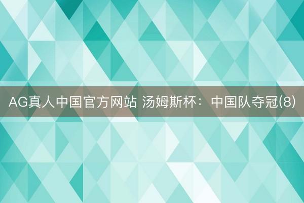 AG真人中国官方网站 汤姆斯杯：中国队夺冠(8)