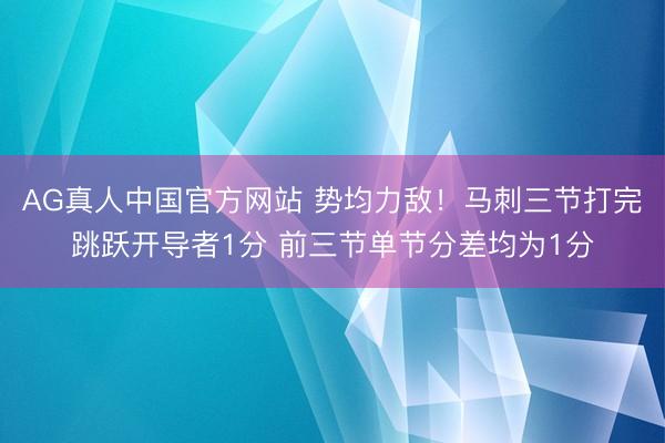 AG真人中国官方网站 势均力敌！马刺三节打完跳跃开导者1分 前三节单节分差均为1分