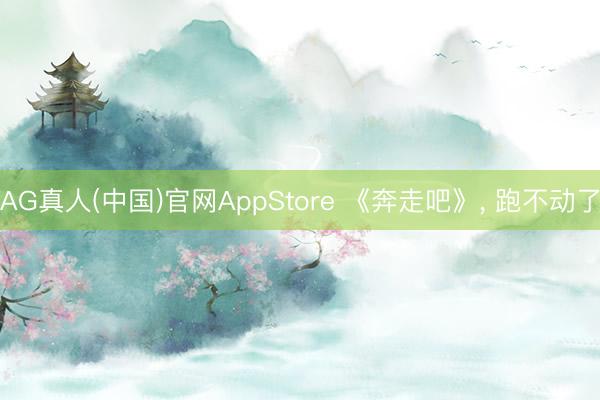 AG真人(中国)官网AppStore 《奔走吧》, 跑不动了