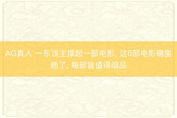 AG真人 一东谈主撑起一部电影， 这6部电影确凿绝了， 每部皆值得细品