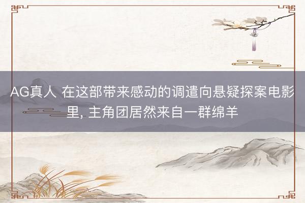 AG真人 在这部带来感动的调遣向悬疑探案电影里， 主角团居然来自一群绵羊