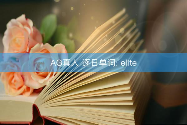 AG真人 逐日单词: elite