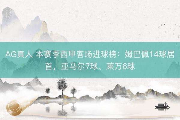 AG真人 本赛季西甲客场进球榜：姆巴佩14球居首，亚马尔7球、莱万6球