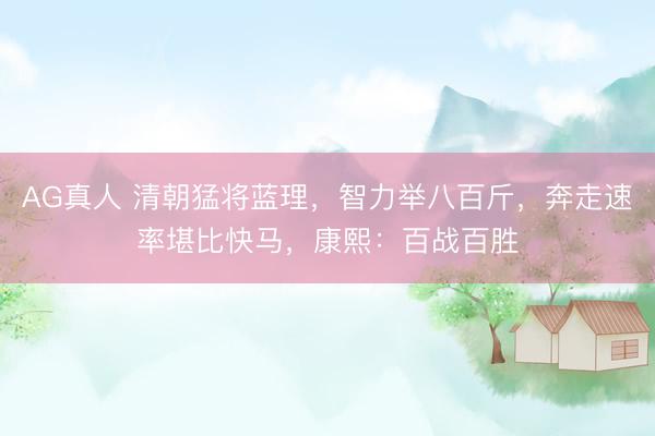 AG真人 清朝猛将蓝理，智力举八百斤，奔走速率堪比快马，康熙：百战百胜