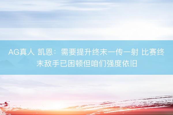AG真人 凯恩：需要提升终末一传一射 比赛终末敌手已困顿但咱们强度依旧
