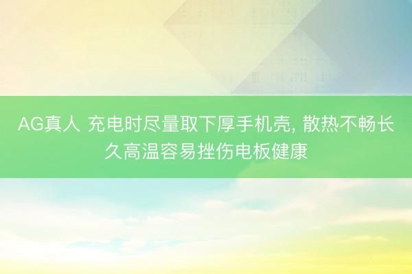 AG真人 充电时尽量取下厚手机壳, 散热不畅长久高温容易挫伤电板健康