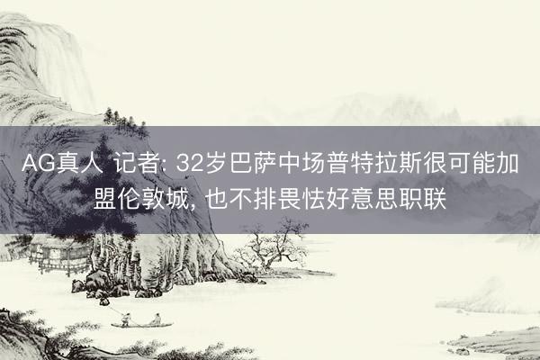 AG真人 记者: 32岁巴萨中场普特拉斯很可能加盟伦敦城， 也不排畏怯好意思职联