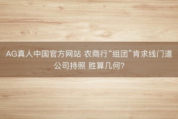 AG真人中国官方网站 农商行“组团”肯求线门道公司持照 胜算几何？