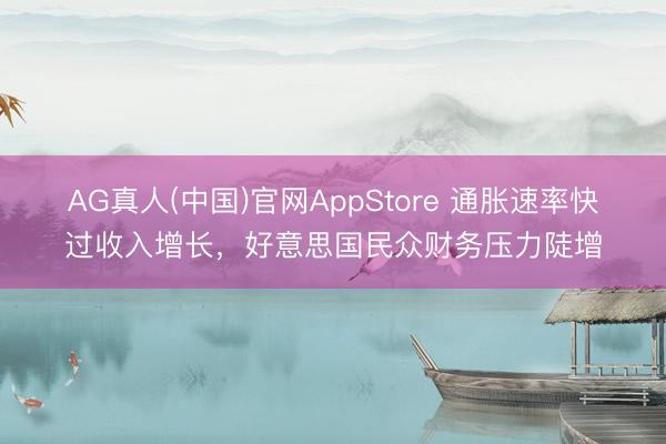 AG真人(中国)官网AppStore 通胀速率快过收入增长，好意思国民众财务压力陡增