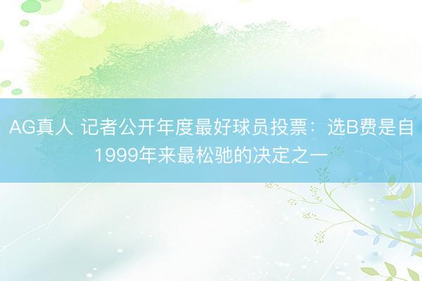 AG真人 记者公开年度最好球员投票：选B费是自1999年来最松驰的决定之一