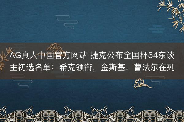 AG真人中国官方网站 捷克公布全国杯54东谈主初选名单：希克领衔，金斯基、曹法尔在列