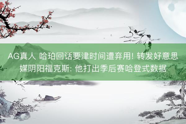 AG真人 哈珀回话要津时间遭弃用! 转发好意思媒阴阳福克斯: 他打出季后赛哈登式数据