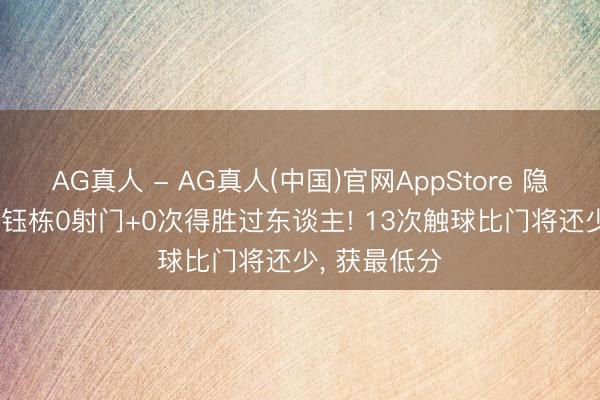 AG真人 - AG真人(中国)官网AppStore 隐身? 19岁王钰栋0射门+0次得胜过东谈主! 13次触球比门将还少, 获最低分