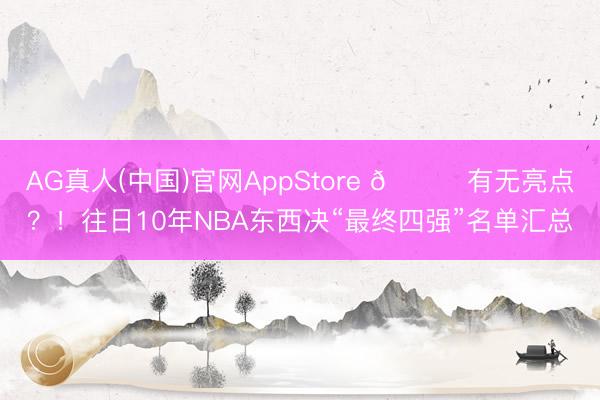 AG真人(中国)官网AppStore 👀有无亮点？！往日10年NBA东西决“最终四强”名单汇总