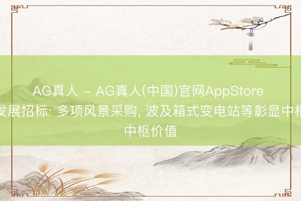 AG真人 - AG真人(中国)官网AppStore 海油发展招标: 多项风景采购, 波及箱式变电站等彰显中枢价值