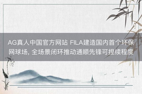 AG真人中国官方网站 FILA建造国内首个环保网球场, 全场景闭环推动通顺先锋可捏续程度