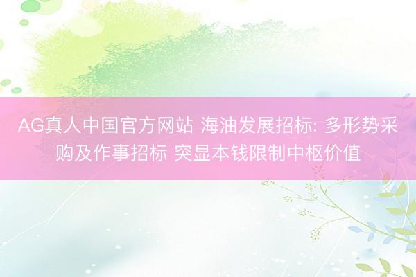AG真人中国官方网站 海油发展招标: 多形势采购及作事招标 突显本钱限制中枢价值
