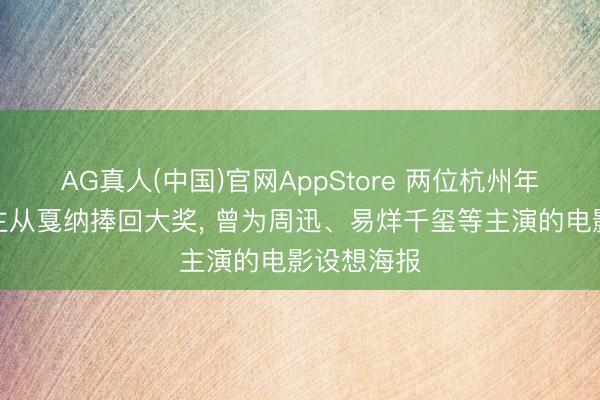 AG真人(中国)官网AppStore 两位杭州年青东说念主从戛纳捧回大奖， 曾为周迅、易烊千玺等主演的电影设想海报