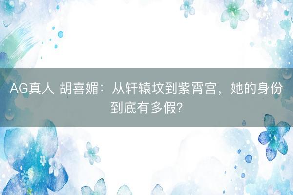 AG真人 胡喜媚：从轩辕坟到紫霄宫，她的身份到底有多假？
