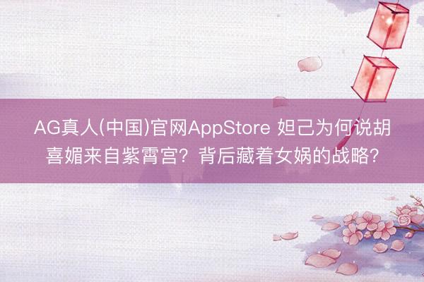 AG真人(中国)官网AppStore 妲己为何说胡喜媚来自紫霄宫？背后藏着女娲的战略？
