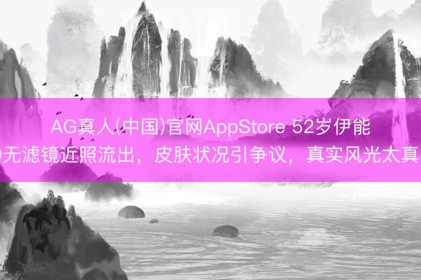 AG真人(中国)官网AppStore 52岁伊能静无滤镜近照流出，皮肤状况引争议，真实风光太真实