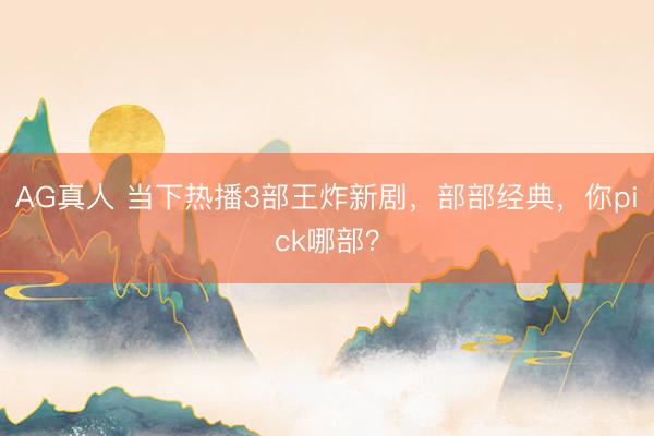 AG真人 当下热播3部王炸新剧，部部经典，你pick哪部？