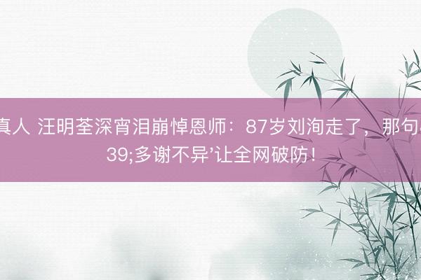 AG真人 汪明荃深宵泪崩悼恩师：87岁刘洵走了，那句'多谢不异'让全网破防！