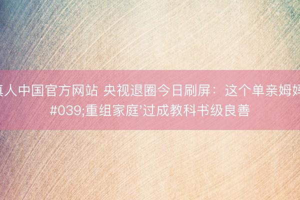AG真人中国官方网站 央视退圈今日刷屏：这个单亲姆妈把'重组家庭'过成教科书级良善