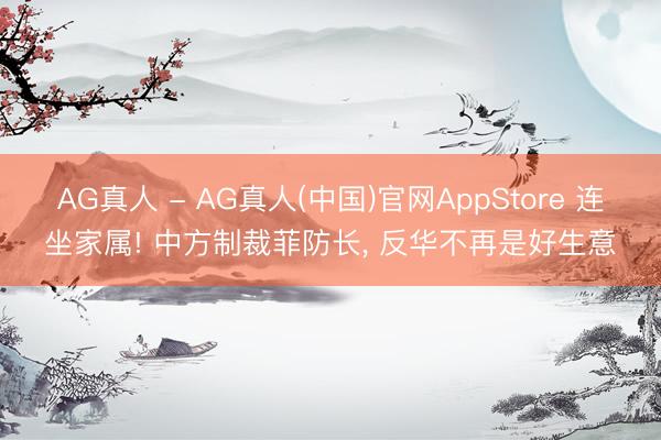 AG真人 - AG真人(中国)官网AppStore 连坐家属! 中方制裁菲防长， 反华不再是好生意