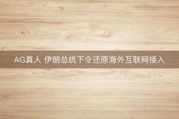 AG真人 伊朗总统下令还原海外互联网接入