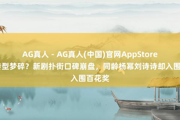 AG真人 - AG真人(中国)官网AppStore 唐嫣转型梦碎?新剧扑街口碑崩盘,同龄杨幂刘诗诗却入围百花奖