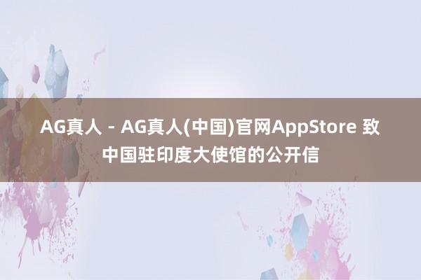 AG真人 - AG真人(中国)官网AppStore 致中国驻印度大使馆的公开信