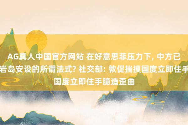 AG真人中国官方网站 在好意思菲压力下， 中方已撤出在黄岩岛安设的所谓法式? 社交部: 敦促揣摸国度立即住手臆造歪曲