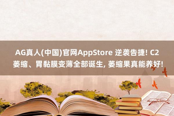 AG真人(中国)官网AppStore 逆袭告捷! C2 萎缩、胃黏膜变薄全部诞生， 萎缩果真能养好!