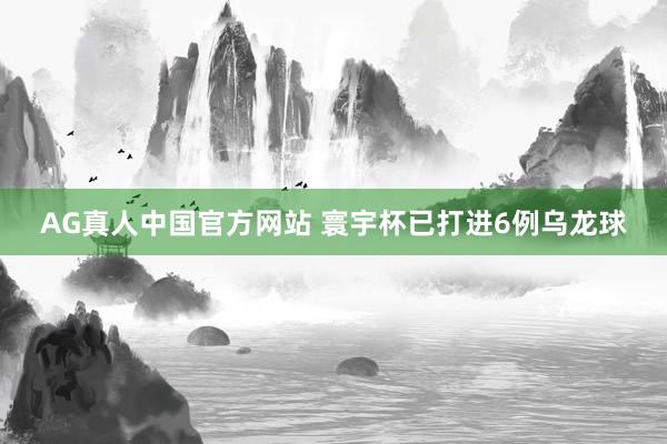 AG真人中国官方网站 寰宇杯已打进6例乌龙球
