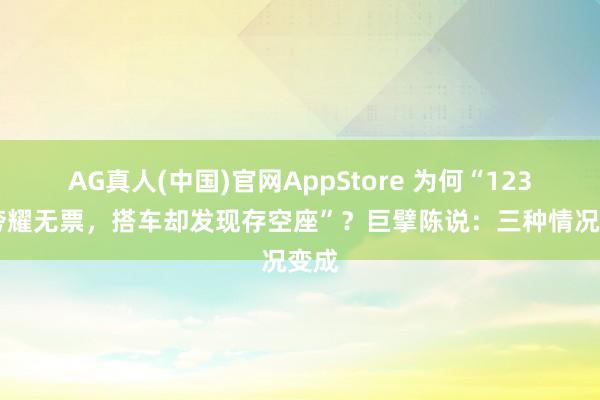 AG真人(中国)官网AppStore 为何“12306夸耀无票,搭车却发现存空座”?巨擘陈说:三种情况变成